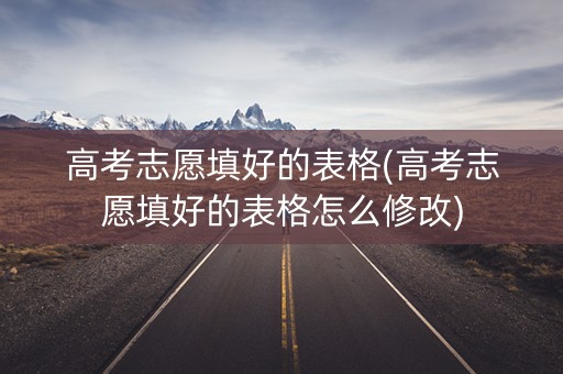 高考志愿填好的表格(高考志愿填好的表格怎么修改)
