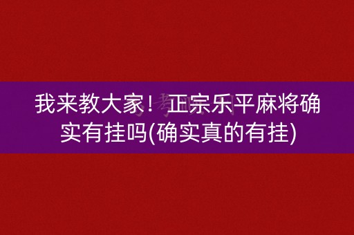 我来教大家！正宗乐平麻将确实有挂吗(确实真的有挂)