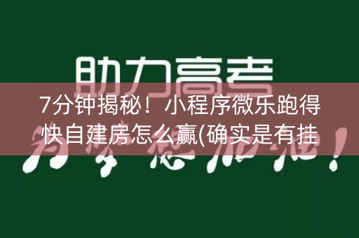 7分钟揭秘！小程序微乐跑得快自建房怎么赢(确实是有挂)