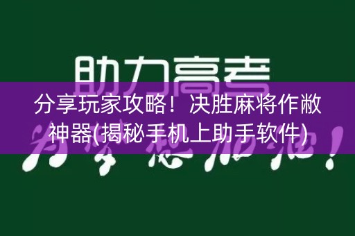 分享玩家攻略！决胜麻将作敝神器(揭秘手机上助手软件)