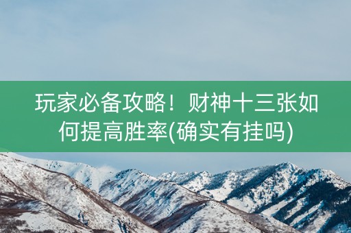 玩家必备攻略！财神十三张如何提高胜率(确实有挂吗)