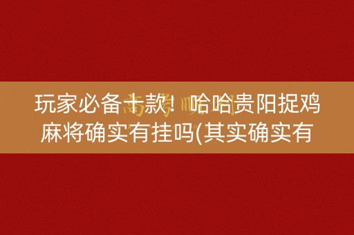 玩家必备十款！哈哈贵阳捉鸡麻将确实有挂吗(其实确实有挂)