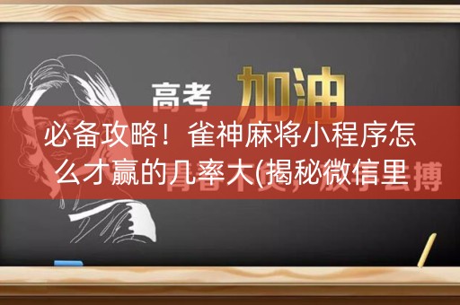 必备攻略！雀神麻将小程序怎么才赢的几率大(揭秘微信里赢牌技巧)
