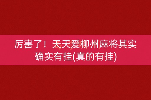 厉害了！天天爱柳州麻将其实确实有挂(真的有挂)