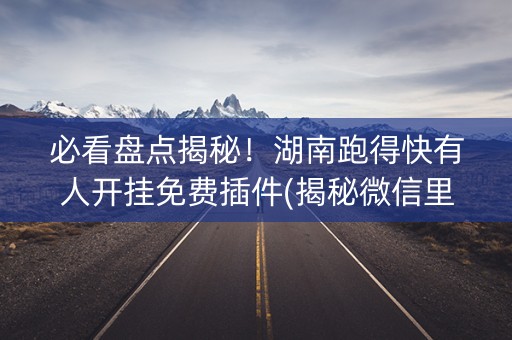 必看盘点揭秘！湖南跑得快有人开挂免费插件(揭秘微信里专用神器下载)