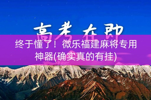 终于懂了！微乐福建麻将专用神器(确实真的有挂)