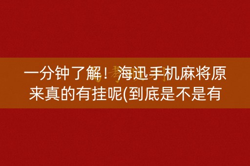 一分钟了解！海迅手机麻将原来真的有挂呢(到底是不是有挂)