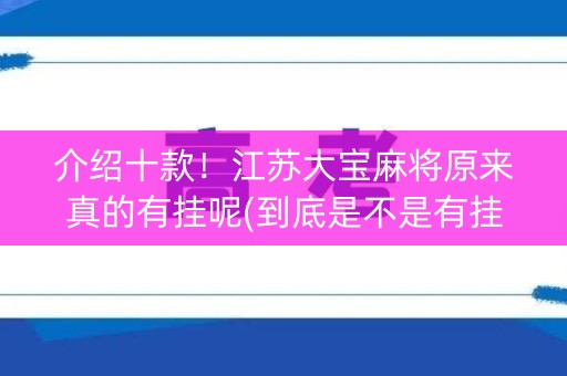 介绍十款！江苏大宝麻将原来真的有挂呢(到底是不是有挂)