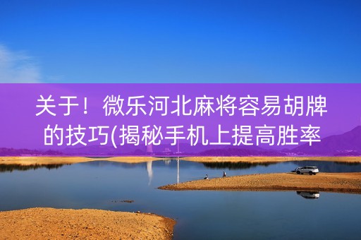 关于！微乐河北麻将容易胡牌的技巧(揭秘手机上提高胜率)