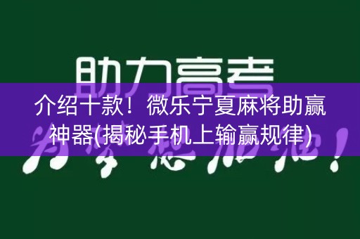 介绍十款！微乐宁夏麻将助赢神器(揭秘手机上输赢规律)
