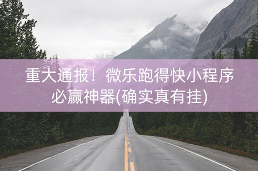 重大通报！微乐跑得快小程序必赢神器(确实真有挂)