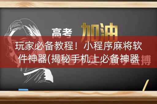 玩家必备教程！小程序麻将软件神器(揭秘手机上必备神器)