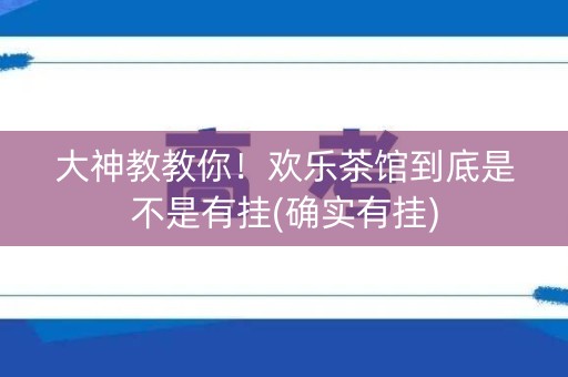 大神教教你！欢乐茶馆到底是不是有挂(确实有挂)