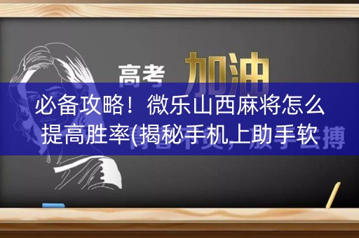 必备攻略！微乐山西麻将怎么提高胜率(揭秘手机上助手软件)