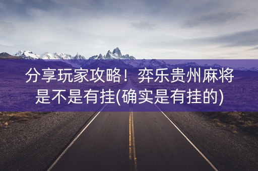 分享玩家攻略！弈乐贵州麻将是不是有挂(确实是有挂的)
