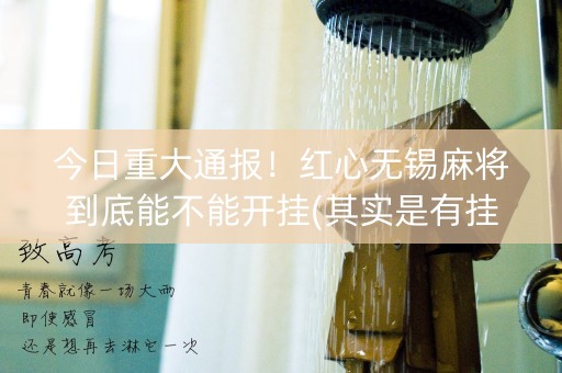 今日重大通报！红心无锡麻将到底能不能开挂(其实是有挂确实有挂)