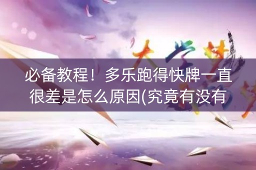必备教程！多乐跑得快牌一直很差是怎么原因(究竟有没有挂)