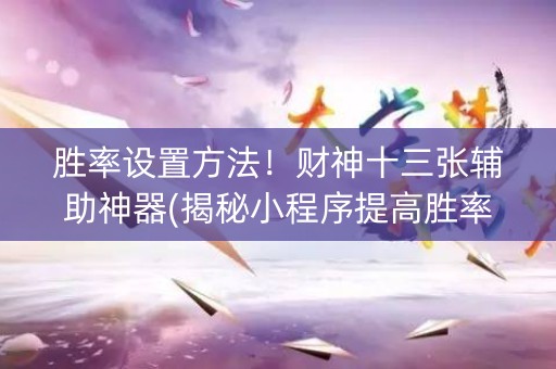 胜率设置方法！财神十三张辅助神器(揭秘小程序提高胜率)