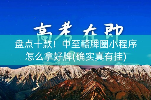 盘点十款！中至赣牌圈小程序怎么拿好牌(确实真有挂)