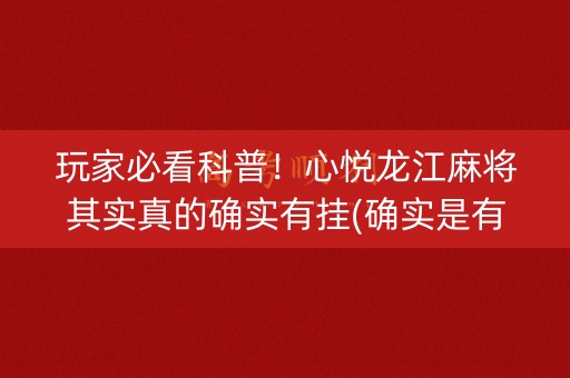 玩家必看科普！心悦龙江麻将其实真的确实有挂(确实是有挂的)
