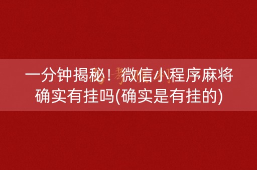 一分钟揭秘！微信小程序麻将确实有挂吗(确实是有挂的)