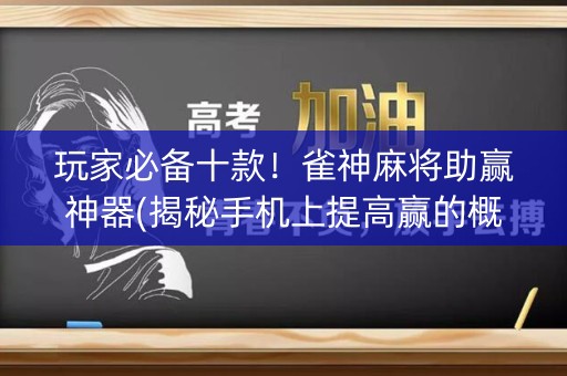 玩家必备十款！雀神麻将助赢神器(揭秘手机上提高赢的概率)