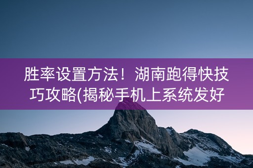 胜率设置方法！湖南跑得快技巧攻略(揭秘手机上系统发好牌)