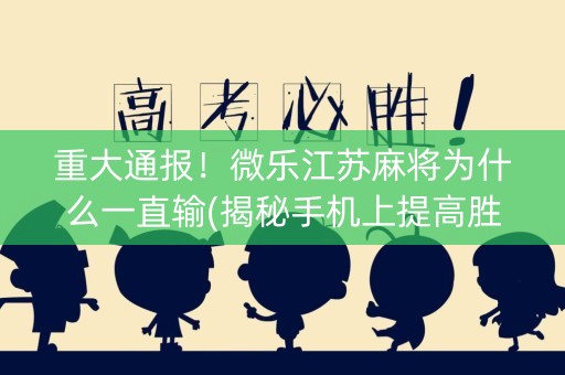 重大通报！微乐江苏麻将为什么一直输(揭秘手机上提高胜率)