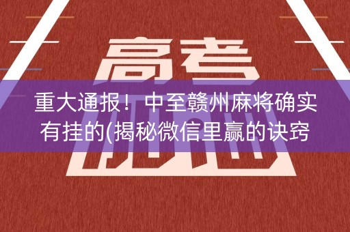 重大通报！中至赣州麻将确实有挂的(揭秘微信里赢的诀窍)