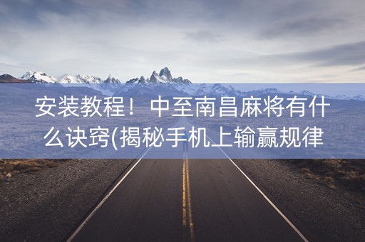 安装教程！中至南昌麻将有什么诀窍(揭秘手机上输赢规律)
