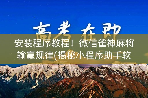 安装程序教程！微信雀神麻将输赢规律(揭秘小程序助手软件)