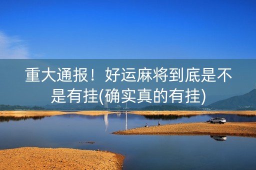 重大通报！好运麻将到底是不是有挂(确实真的有挂)
