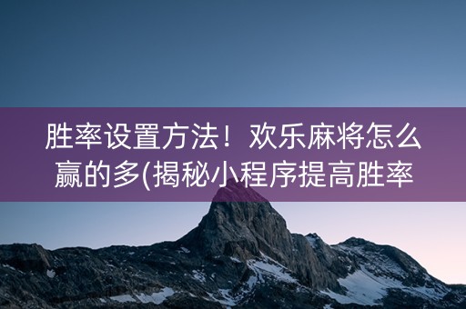 胜率设置方法！欢乐麻将怎么赢的多(揭秘小程序提高胜率)