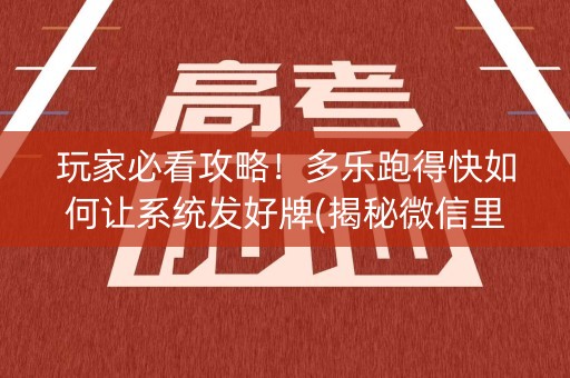 玩家必看攻略！多乐跑得快如何让系统发好牌(揭秘微信里赢牌的技巧)