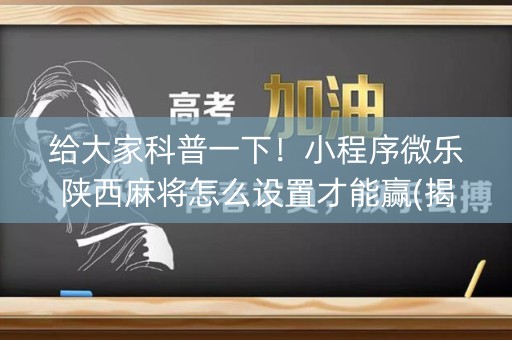 给大家科普一下！小程序微乐陕西麻将怎么设置才能赢(揭秘小程序赢牌技巧)