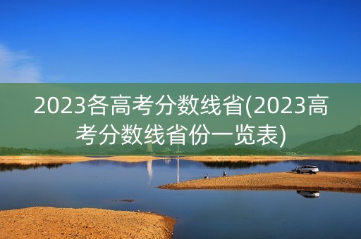 2023各高考分数线省(2023高考分数线省份一览表)
