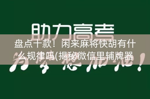 盘点十款！闲来麻将快胡有什么规律吗(揭秘微信里辅牌器)
