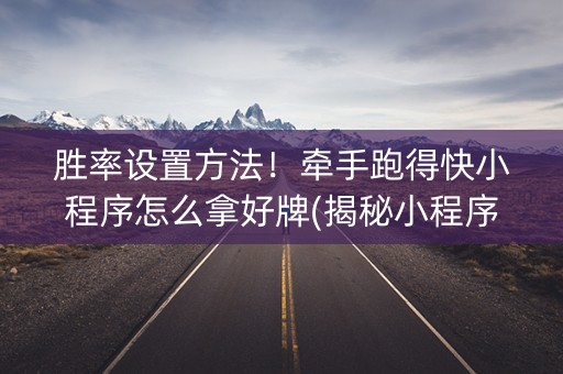 胜率设置方法！牵手跑得快小程序怎么拿好牌(揭秘小程序系统发好牌)