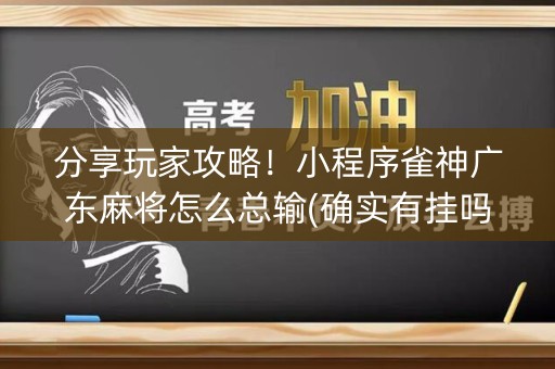 分享玩家攻略！小程序雀神广东麻将怎么总输(确实有挂吗)