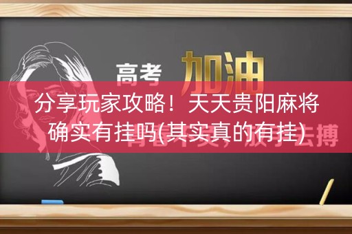 分享玩家攻略！天天贵阳麻将确实有挂吗(其实真的有挂)