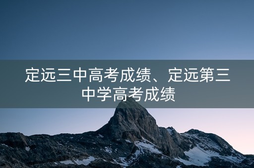定远三中高考成绩、定远第三中学高考成绩
