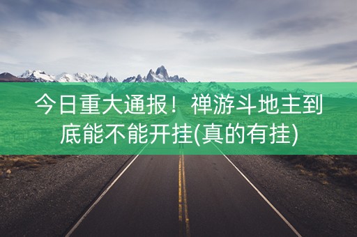 今日重大通报！禅游斗地主到底能不能开挂(真的有挂)