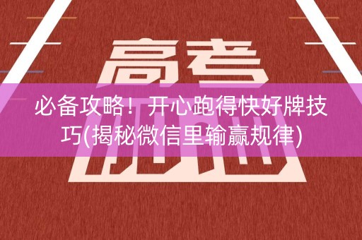必备攻略！开心跑得快好牌技巧(揭秘微信里输赢规律)