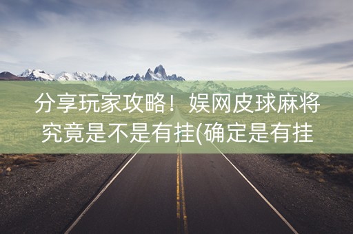 分享玩家攻略！娱网皮球麻将究竟是不是有挂(确定是有挂)