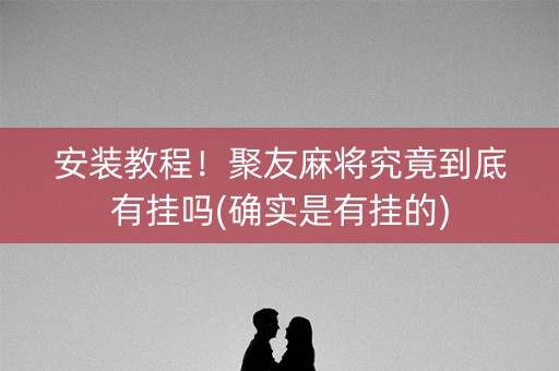 安装教程！聚友麻将究竟到底有挂吗(确实是有挂的)