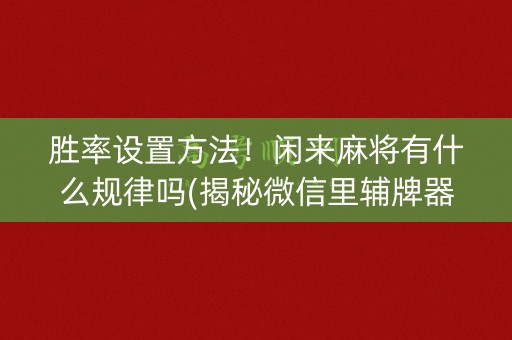 胜率设置方法！闲来麻将有什么规律吗(揭秘微信里辅牌器)