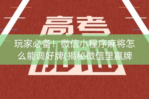 玩家必备！微信小程序麻将怎么能调好牌(揭秘微信里赢牌的技巧)