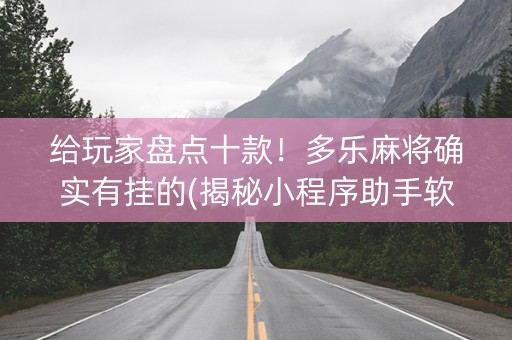 给玩家盘点十款！多乐麻将确实有挂的(揭秘小程序助手软件)