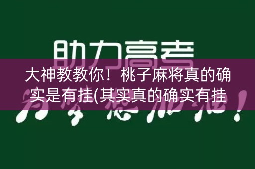 大神教教你！桃子麻将真的确实是有挂(其实真的确实有挂)