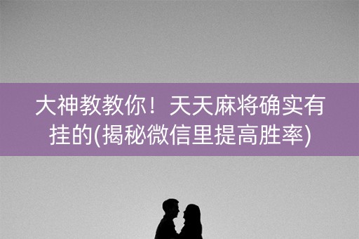 大神教教你！天天麻将确实有挂的(揭秘微信里提高胜率)
